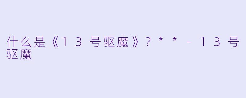 什么是《13号驱魔》？**