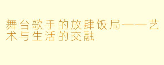 舞台歌手的放肆饭局——艺术与生活的交融