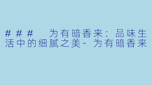 ### 为有暗香来：品味生活中的细腻之美-为有暗香来