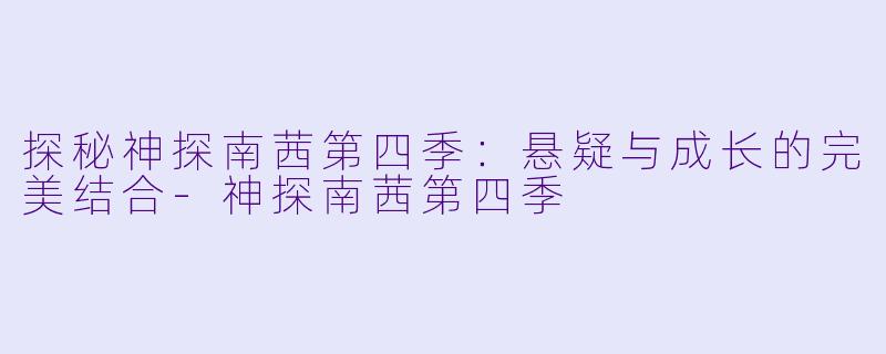 探秘神探南茜第四季：悬疑与成长的完美结合-神探南茜第四季