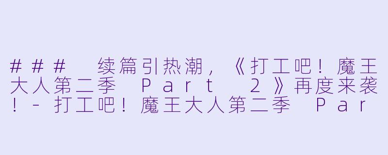 ### 续篇引热潮，《打工吧！魔王大人第二季 Part 2》再度来袭！-打工吧！魔王大人第二季 Part 2