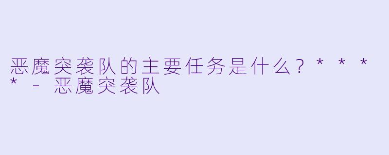 恶魔突袭队的主要任务是什么？****