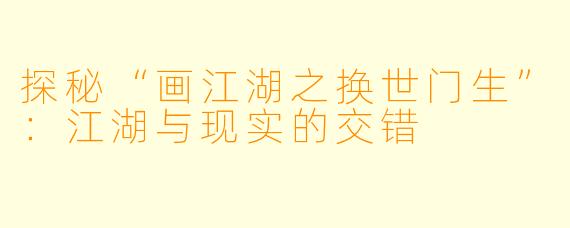探秘“画江湖之换世门生”：江湖与现实的交错