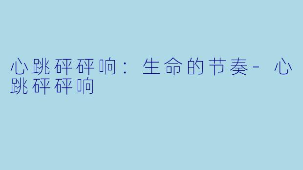 心跳砰砰响：生命的节奏-心跳砰砰响