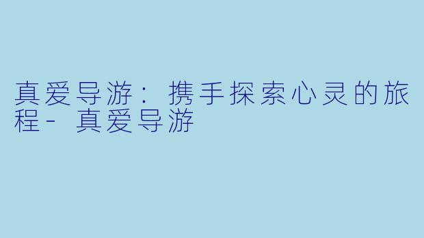 真爱导游：携手探索心灵的旅程