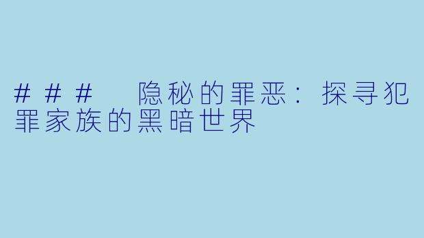 ### 隐秘的罪恶：探寻犯罪家族的黑暗世界