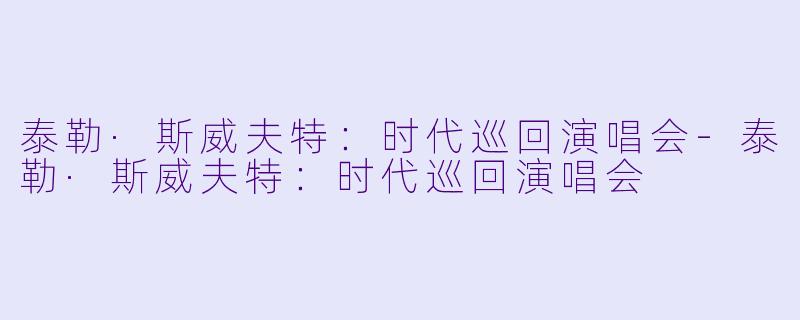 泰勒·斯威夫特：时代巡回演唱会-泰勒·斯威夫特：时代巡回演唱会