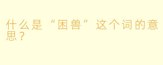 什么是“困兽”这个词的意思？