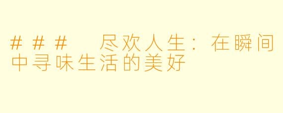 ### 尽欢人生:在瞬间中寻味生活的美好