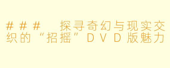 ### 探寻奇幻与现实交织的“招摇”DVD版魅力
