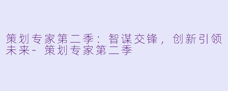 策划专家第二季:智谋交锋,创新引领未来