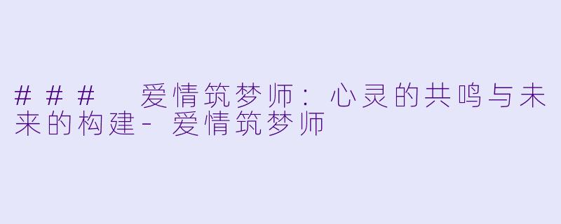 ### 爱情筑梦师：心灵的共鸣与未来的构建-爱情筑梦师