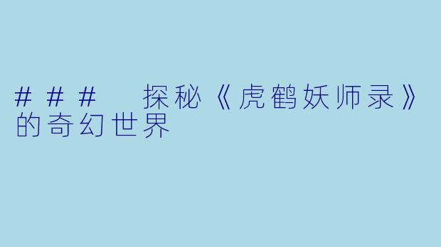 ### 探秘《虎鹤妖师录》的奇幻世界