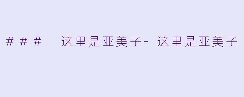 ### 这里是亚美子-这里是亚美子