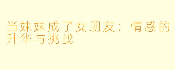 当妹妹成了女朋友：情感的升华与挑战