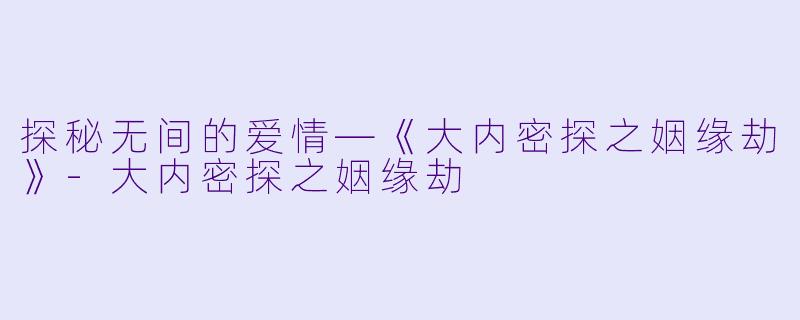 探秘无间的爱情—《大内密探之姻缘劫》-大内密探之姻缘劫