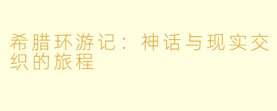 希腊环游记:神话与现实交织的旅程