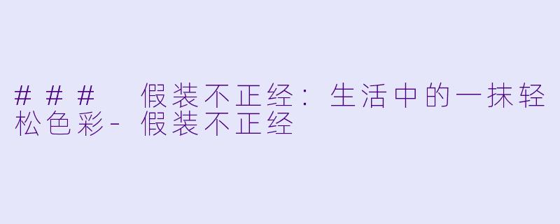 ### 假装不正经：生活中的一抹轻松色彩-假装不正经