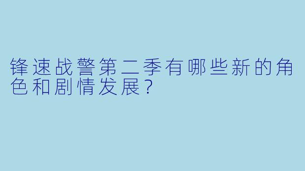 锋速战警第二季有哪些新的角色和剧情发展?