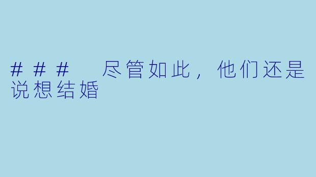 ### 尽管如此，他们还是说想结婚