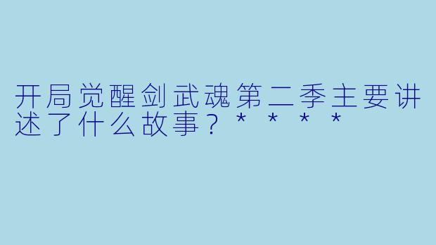 开局觉醒剑武魂第二季主要讲述了什么故事?****