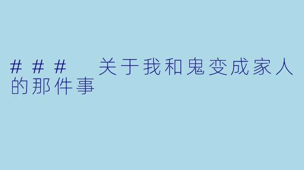 ### 关于我和鬼变成家人的那件事