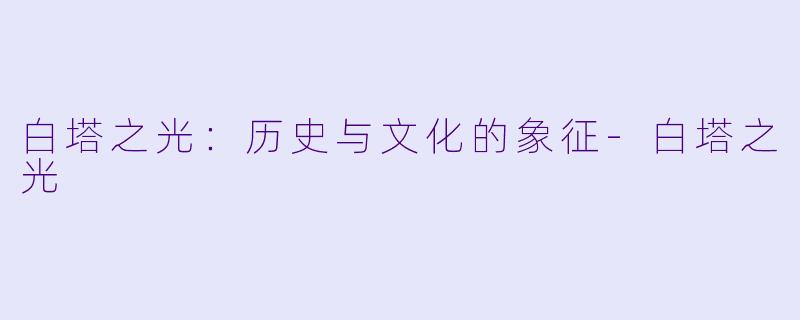 白塔之光：历史与文化的象征-白塔之光