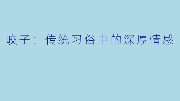 咬子：传统习俗中的深厚情感