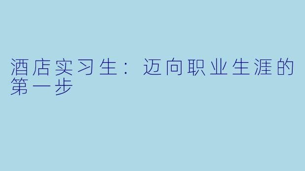 酒店实习生：迈向职业生涯的第一步