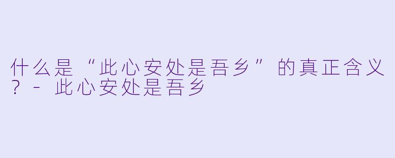 什么是“此心安处是吾乡”的真正含义？