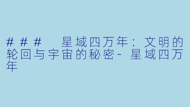 ### 星域四万年：文明的轮回与宇宙的秘密-星域四万年