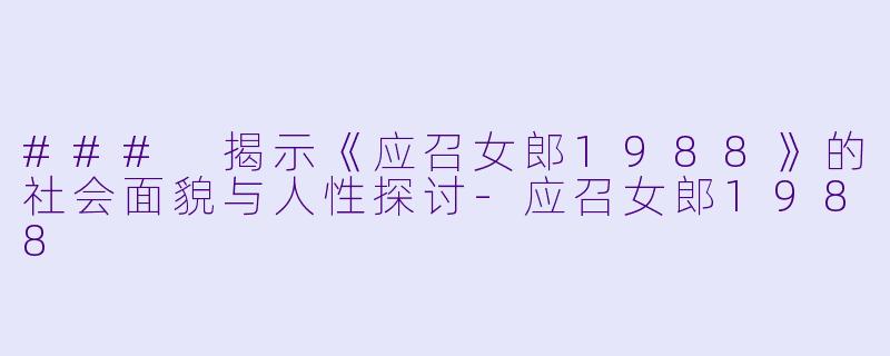 ### 揭示《应召女郎1988》的社会面貌与人性探讨-应召女郎1988