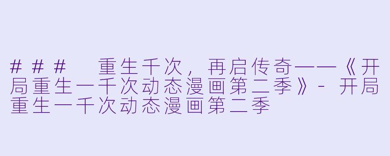 ### 重生千次，再启传奇——《开局重生一千次动态漫画第二季》-开局重生一千次动态漫画第二季