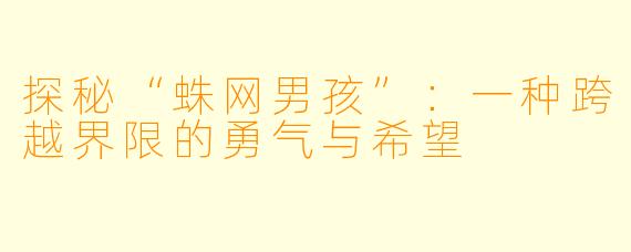 探秘“蛛网男孩”：一种跨越界限的勇气与希望