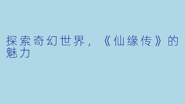 探索奇幻世界，《仙缘传》的魅力
