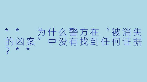 ** 为什么警方在“被消失的凶案”中没有找到任何证据？**