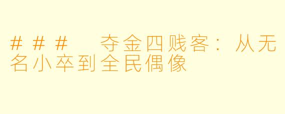 ### 夺金四贱客：从无名小卒到全民偶像