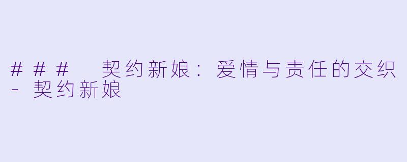 ### 契约新娘：爱情与责任的交织-契约新娘