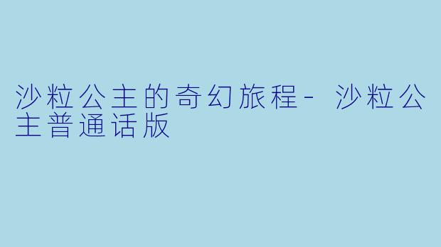 沙粒公主的奇幻旅程-沙粒公主普通话版