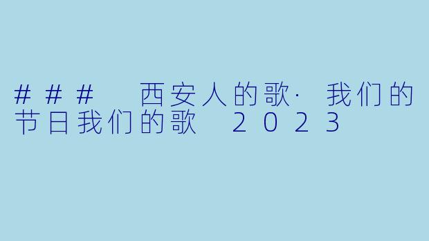### 西安人的歌·我们的节日我们的歌 2023