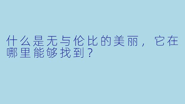 什么是无与伦比的美丽，它在哪里能够找到？
