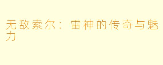 无敌索尔：雷神的传奇与魅力