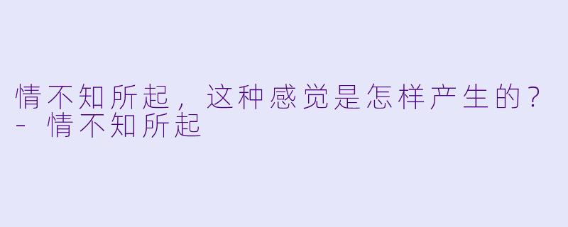 情不知所起，这种感觉是怎样产生的？