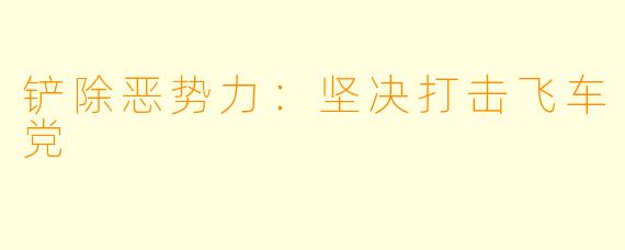 铲除恶势力：坚决打击飞车党