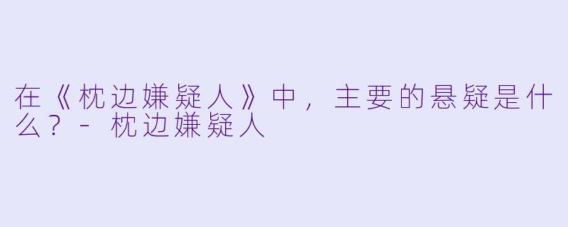 在《枕边嫌疑人》中，主要的悬疑是什么？