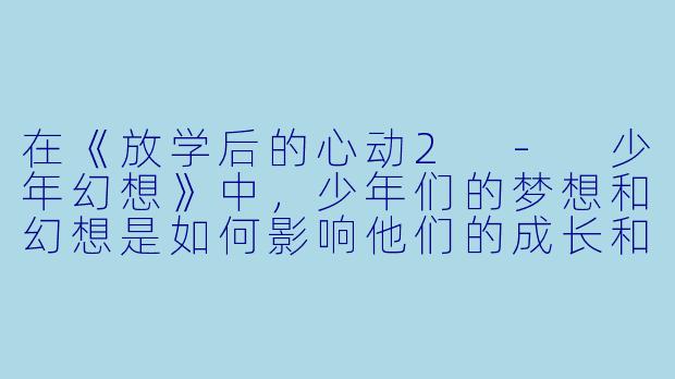 在《放学后的心动2 - 少年幻想》中,少年们的梦想和幻想是如何影响他们的成长和友谊的?****