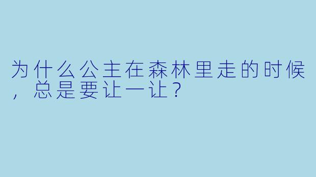 为什么公主在森林里走的时候，总是要让一让？  
