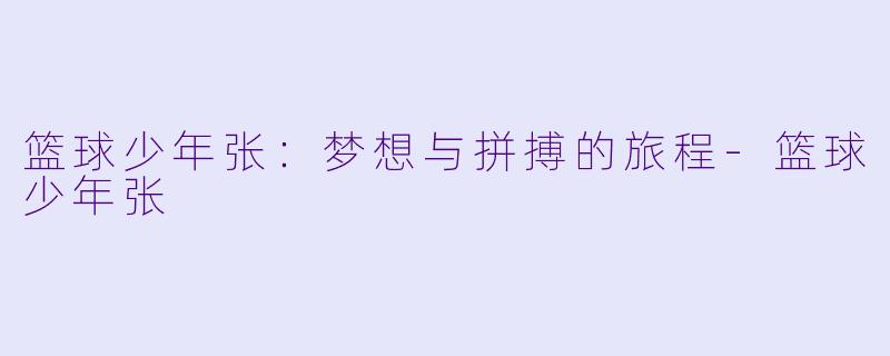 篮球少年张：梦想与拼搏的旅程-篮球少年张