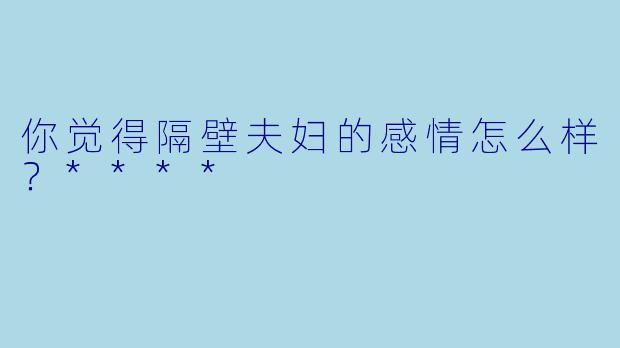 你觉得隔壁夫妇的感情怎么样？****