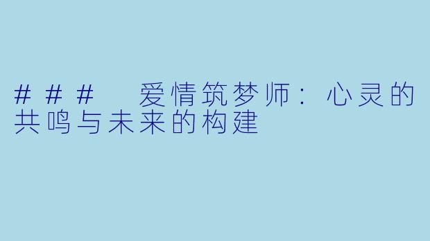### 爱情筑梦师：心灵的共鸣与未来的构建